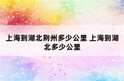 上海到湖北荆州多少公里 上海到湖北多少公里